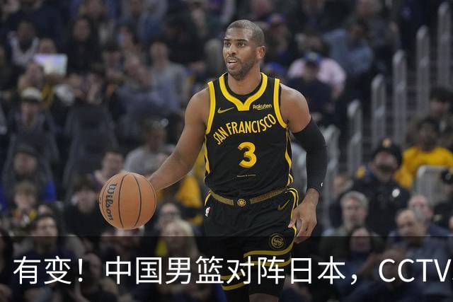 有变！中国男篮对阵日本，CCTV5放弃直播，三大真实原因藏玄机？
